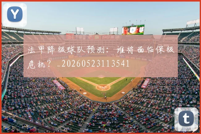 法甲降级球队预测：谁将面临保级危机？_20260523113541