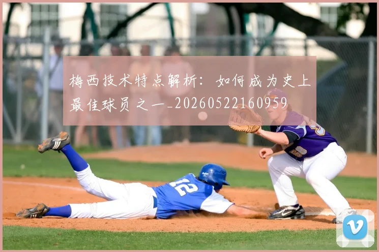 梅西技术特点解析：如何成为史上最佳球员之一_20260522160959