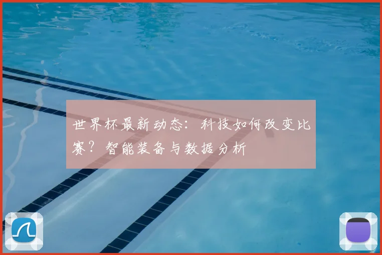 世界杯最新动态：科技如何改变比赛？智能装备与数据分析