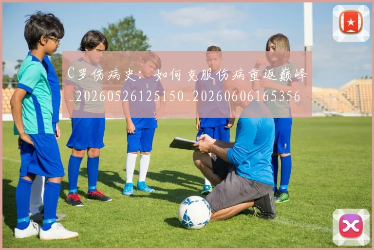 C罗伤病史：如何克服伤病重返巅峰_20260526125150_20260606165356