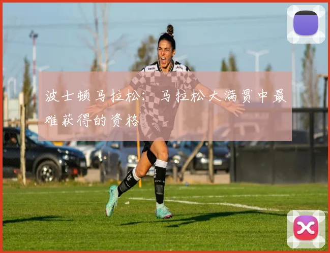 波士顿马拉松：马拉松大满贯中最难获得的资格