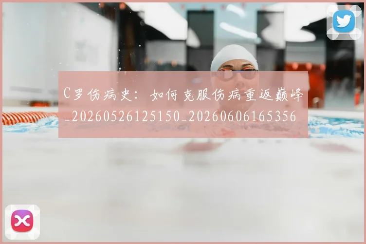 C罗伤病史：如何克服伤病重返巅峰_20260526125150_20260606165356